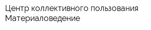 Центр коллективного пользования Материаловедение
