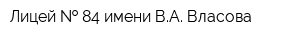 Лицей   84 имени ВА Власова