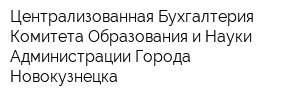 Централизованная Бухгалтерия Комитета Образования и Науки Администрации Города Новокузнецка