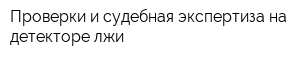 Проверки и судебная экспертиза на детекторе лжи