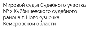 Мировой судья Судебного участка   2 Куйбышевского судебного района г Новокузнецка Кемеровской области