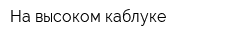 На высоком каблуке