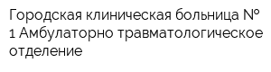 Городская клиническая больница   1 Амбулаторно-травматологическое отделение