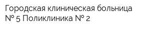 Городская клиническая больница   5 Поликлиника   2