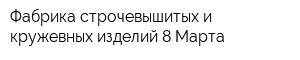 Фабрика строчевышитых и кружевных изделий 8 Марта