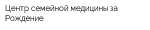 Центр семейной медицины за Рождение