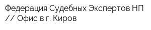 Федерация Судебных Экспертов НП  Офис в г Киров