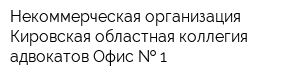 Некоммерческая организация Кировская областная коллегия адвокатов Офис   1