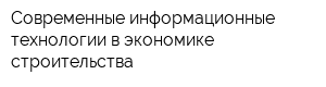 Современные информационные технологии в экономике строительства