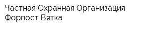 Частная Охранная Организация Форпост-Вятка
