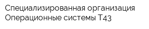 Специализированная организация Операционные системы T43