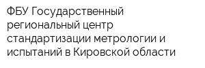 ФБУ Государственный региональный центр стандартизации метрологии и испытаний в Кировской области