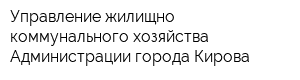 Управление жилищно-коммунального хозяйства Администрации города Кирова