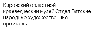 Кировский областной краеведческий музей Отдел Вятские народные художественные промыслы