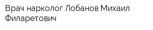 Врач-нарколог Лобанов Михаил Филаретович