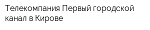 Телекомпания Первый городской канал в Кирове