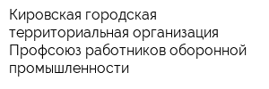 Кировская городская территориальная организация Профсоюз работников оборонной промышленности