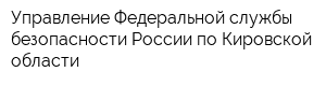 Управление Федеральной службы безопасности России по Кировской области