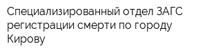 Специализированный отдел ЗАГС регистрации смерти по городу Кирову