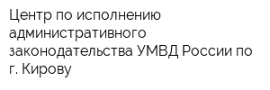 Центр по исполнению административного законодательства УМВД России по г Кирову