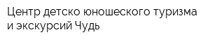 Центр детско-юношеского туризма и экскурсий Чудь