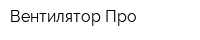 Вентилятор-Про