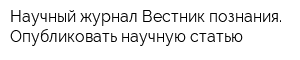 Научный журнал Вестник познания Опубликовать научную статью