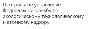 Центральное управление Федеральной службы по экологическому-технологическому и атомному надзору
