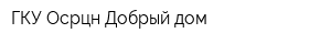ГКУ Осрцн Добрый дом