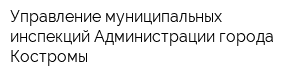 Управление муниципальных инспекций Администрации города Костромы