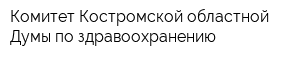 Комитет Костромской областной Думы по здравоохранению