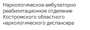 Наркологическое амбулаторно-реабилитационное отделение Костромского областного наркологического диспансера