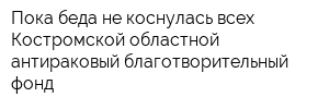 Пока беда не коснулась всех Костромской областной антираковый благотворительный фонд