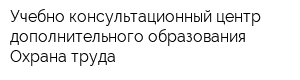 Учебно-консультационный центр дополнительного образования Охрана труда
