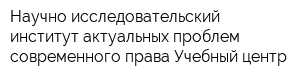 Научно-исследовательский институт актуальных проблем современного права Учебный центр