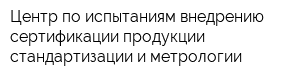 Центр по испытаниям внедрению сертификации продукции стандартизации и метрологии