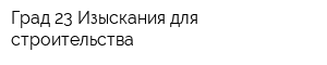 Град 23 Изыскания для строительства