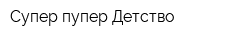 Супер-пупер Детство