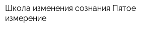 Школа изменения сознания Пятое измерение