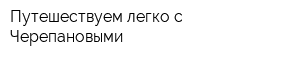 Путешествуем легко с Черепановыми