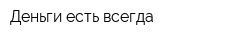 Деньги есть всегда
