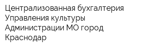 Централизованная бухгалтерия Управления культуры Администрации МО город Краснодар