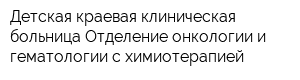 Детская краевая клиническая больница Отделение онкологии и гематологии с химиотерапией