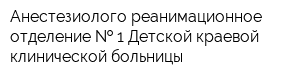 Анестезиолого-реанимационное отделение   1 Детской краевой клинической больницы