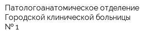 Патологоанатомическое отделение Городской клинической больницы   1