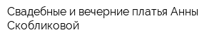 Свадебные и вечерние платья Анны Скобликовой