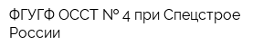 ФГУГФ ОССТ   4 при Спецстрое России