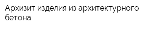 Архизит-изделия из архитектурного бетона