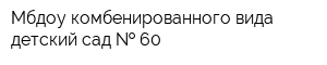 Мбдоу комбенированного вида детский сад   60