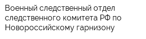 Военный следственный отдел следственного комитета РФ по Новороссийскому гарнизону